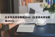 北京市大学分数线2016（北京市大学分数线2023）