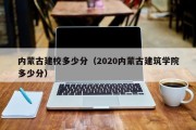 内蒙古建校多少分（2020内蒙古建筑学院多少分）