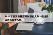 2014年临洮县基层考试报名人数（临洮县公务员报考人数）