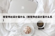 视觉传达设计是什么（视觉传达设计是什么系）