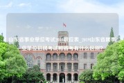 山东省事业单位考试2019职位表_2019山东省属事业单位招聘考试和省考有什么区别？