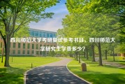 四川师范大学考研复试参考书目，四川师范大学研究生学费多少？