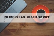 gre雅思托福报名费（报名费这么贵，雅思托福值不值得报名）