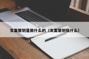 文案策划是做什么的（文案策划指什么）