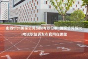 山西忻州国家公务员国考职位表_国家公务员2024考试职位表发布官网在哪里