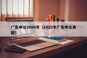 广东申论2006年（2023年广东申论真题）