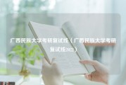 广西民族大学考研复试线（广西民族大学考研复试线2022）