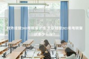 对外经贸2018考研复试线 北京财经2021年考研复试多少分呀？