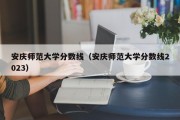 安庆师范大学分数线（安庆师范大学分数线2023）