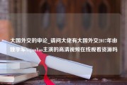 大国外交的申论_请问大佬有大国外交2017年由姚宇军YujunYao主演的高清视频在线观看资源吗