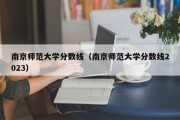 南京师范大学分数线（南京师范大学分数线2023）