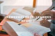 上外金融考研复试分数线（2021上外金融研究生有扩招吗？）