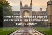 2018年国考补录职位_想参加河北省公务员考试，但我只有大专学历，请问大专学历可以参加河北省的公务员考试吗？