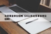 北京事业单位招聘（2022年北京事业单位招聘）