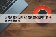 公务员面试比例（公务员面试比例31和51哪个竞争激烈）