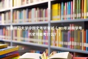 湖南师范大学中国史考研复试（2021年湖南学考历史可能考什么？）