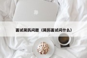 面试简历问题（简历面试问什么）