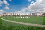 2017年复旦大学考研复试拟录取名单公示（复旦大学2017拟录取硕士）