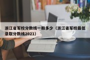 浙江省军校分数线一般多少（浙江省军校最低录取分数线2021）