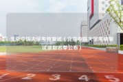 北京中医大学考研复试（北京中医大学考研复试录取名单公布）