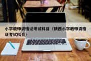 小学教师资格证考试科目（陕西小学教师资格证考试科目）