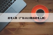 统考人数（广东2023舞蹈统考人数）