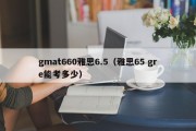 gmat660雅思6.5（雅思65 gre能考多少）