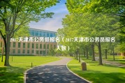 2017天津市公务员报名（2017天津市公务员报名人数）