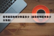 报考国家助理分数是多少（国家助理医师多少分及格）