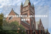 山西省长治市省考职位表_山西公务员职位表在哪里查看