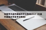 安徽考大连外国语大学分数线2015（大连外国语大学高考分数线）