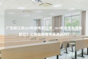 广东阳江市2019年国考职位表_2019年国考有哪些职位？公务员需要考普通话吗？