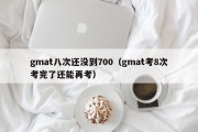 gmat八次还没到700（gmat考8次考完了还能再考）