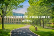 武汉大学法学考研复试，成都大学法学硕士复试分数线？