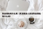 失业保险有什么用（灵活就业人员交失业保险有什么用）