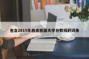 包含2015年西南民族大学分数线的词条