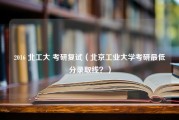 2016 北工大 考研复试（北京工业大学考研最低分录取线？）