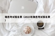 雅思考试报名费（2023年雅思考试报名费）