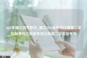 2018年镇江省考职位_镇江2022省考可以用第二学位报考吗江苏省考可以用第二学位报考吗