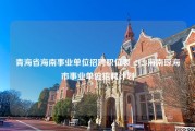 青海省海南事业单位招聘职位表_2023海南琼海市事业单位招聘计划
