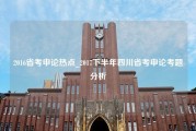 2016省考申论热点_2017下半年四川省考申论考题分析