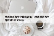 陕西师范大学分数线2017（陕西师范大学分数线2023文科）