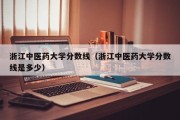 浙江中医药大学分数线（浙江中医药大学分数线是多少）