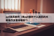 ppt简历制作（用ppt制作个人简历的大概操作步骤有哪些?）