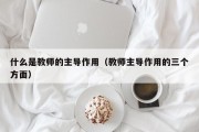 什么是教师的主导作用（教师主导作用的三个方面）