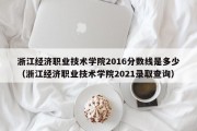 浙江经济职业技术学院2016分数线是多少（浙江经济职业技术学院2021录取查询）