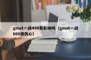 gmat一战490有影响吗（gmat一战600很伤心）