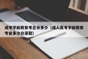 成考学前教育考总分多少（成人高考学前教育专业多少分录取）