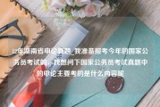 12年湖南省申论真题_我准备报考今年的国家公务员考试的，我想问下国家公务员考试真题中的申论主要考的是什么内容呢