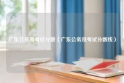 广东公务员考试分数（广东公务员考试分数线）